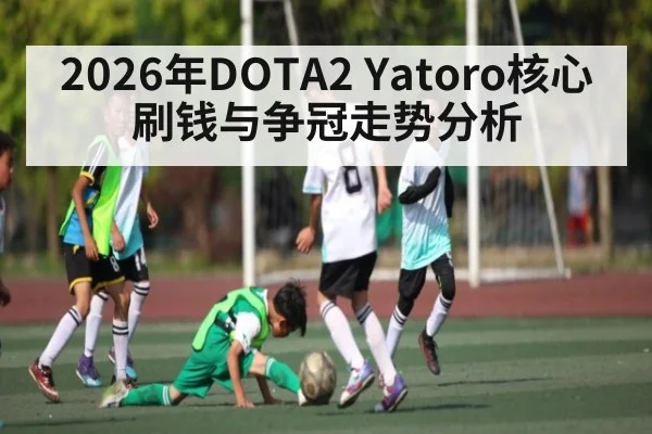 2026年DOTA2 Yatoro核心刷钱与争冠走势分析